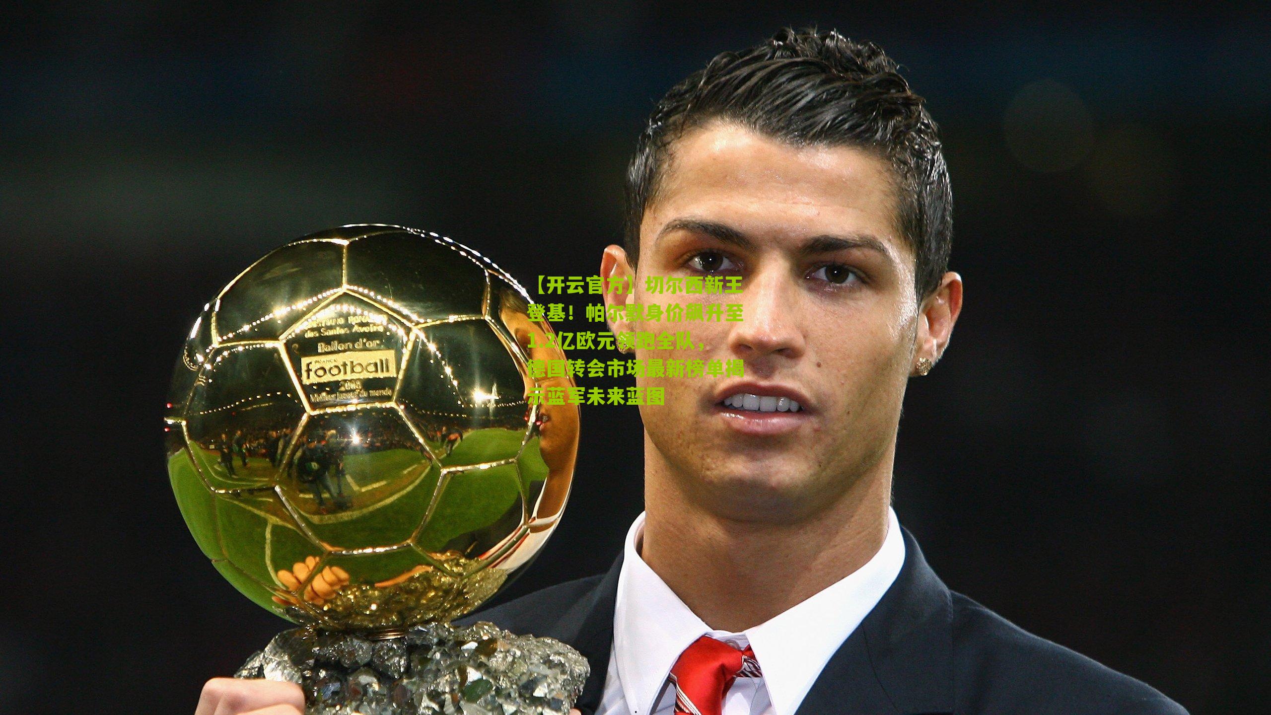 切尔西新王登基！帕尔默身价飙升至1.2亿欧元领跑全队，德国转会市场最新榜单揭示蓝军未来蓝图