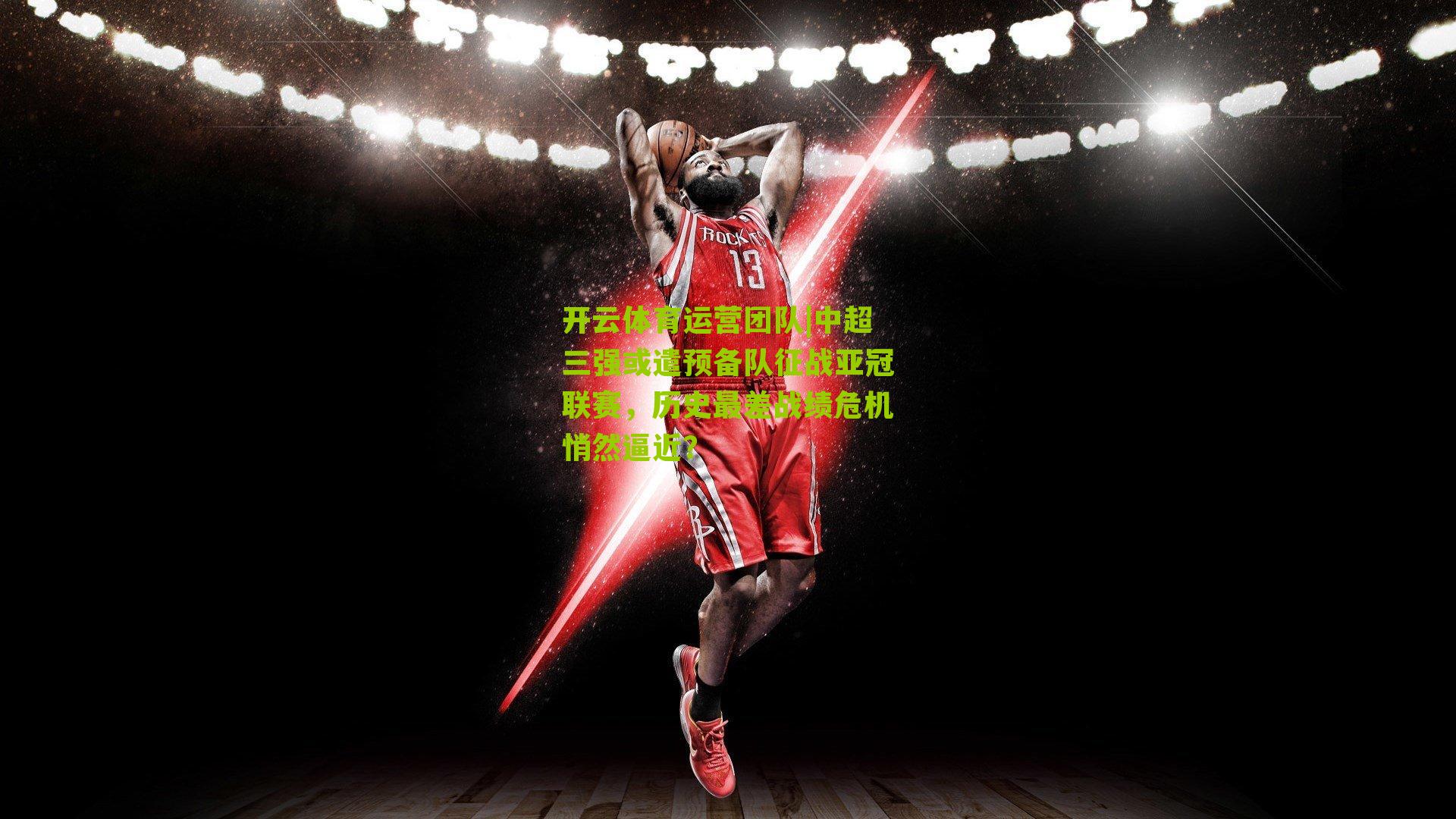 开云体育运营团队|中超三强或遣预备队征战亚冠联赛，历史最差战绩危机悄然逼近？