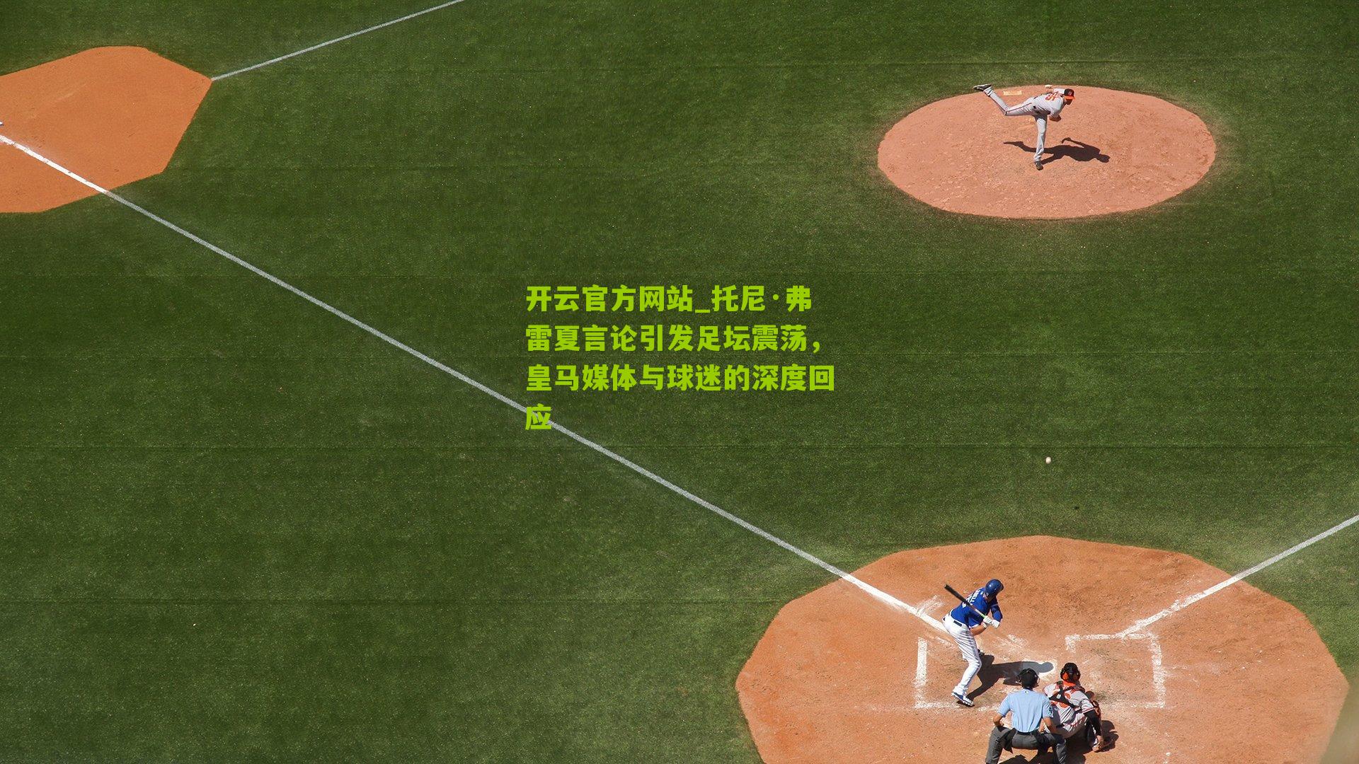 托尼·弗雷夏言论引发足坛震荡，皇马媒体与球迷的深度回应