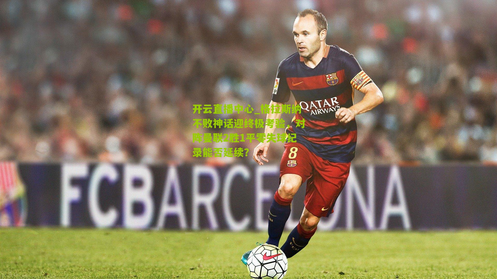 格拉斯纳不败神话迎终极考验，对阵曼联2胜1平零失球纪录能否延续？