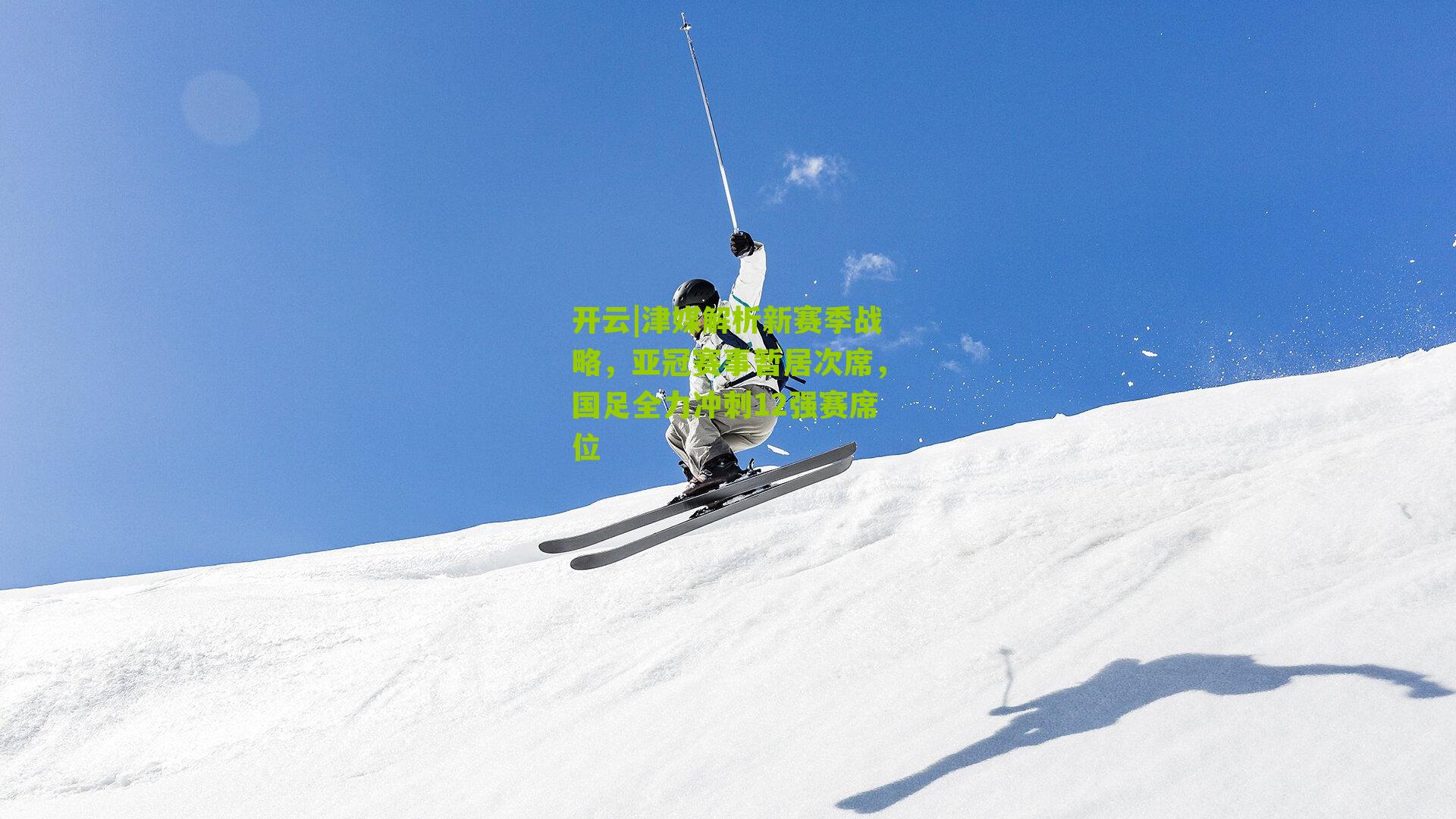 津媒解析新赛季战略，亚冠赛事暂居次席，国足全力冲刺12强赛席位