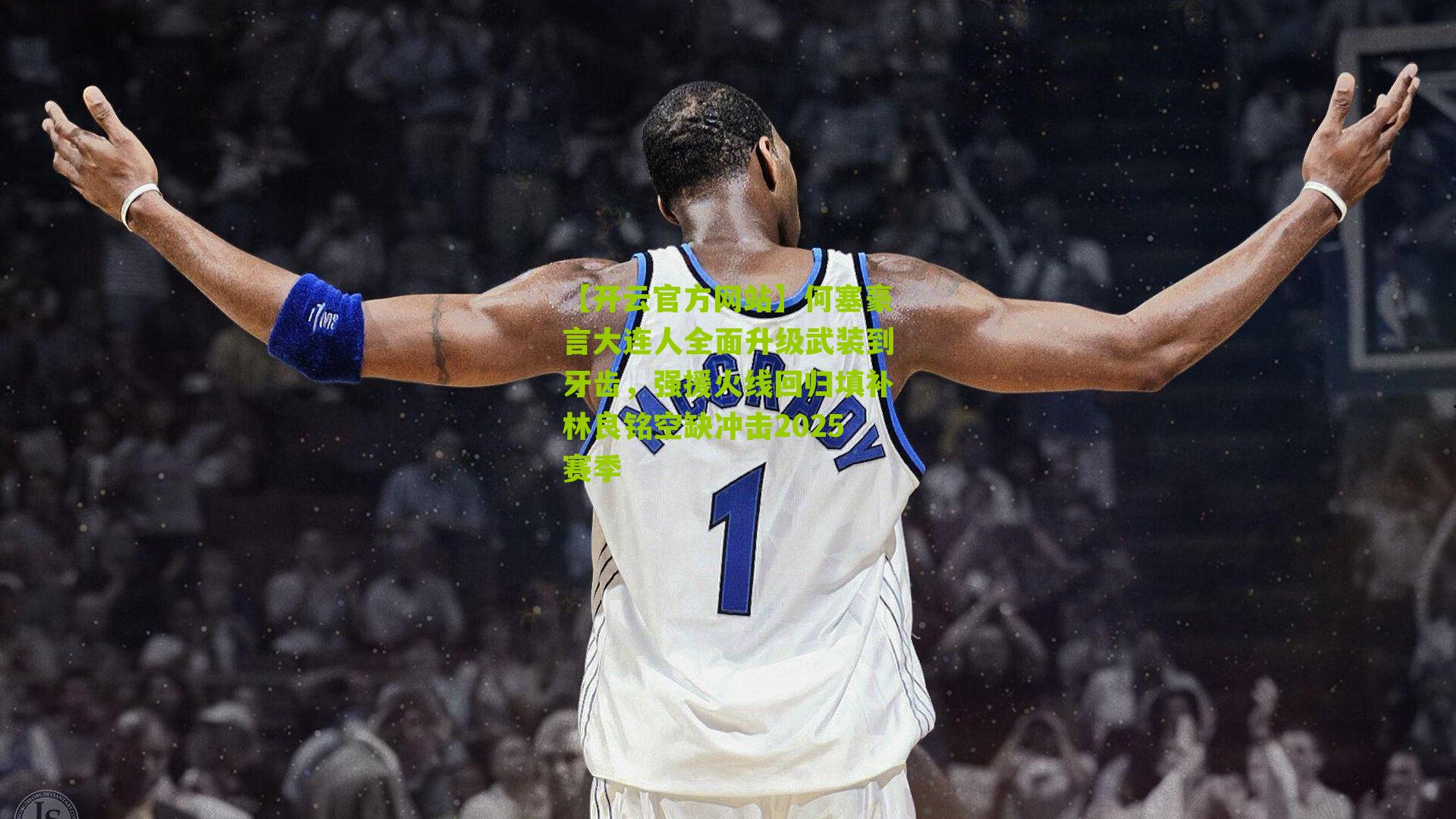 【开云官方网站】何塞豪言大连人全面升级武装到牙齿，强援火线回归填补林良铭空缺冲击2025赛季