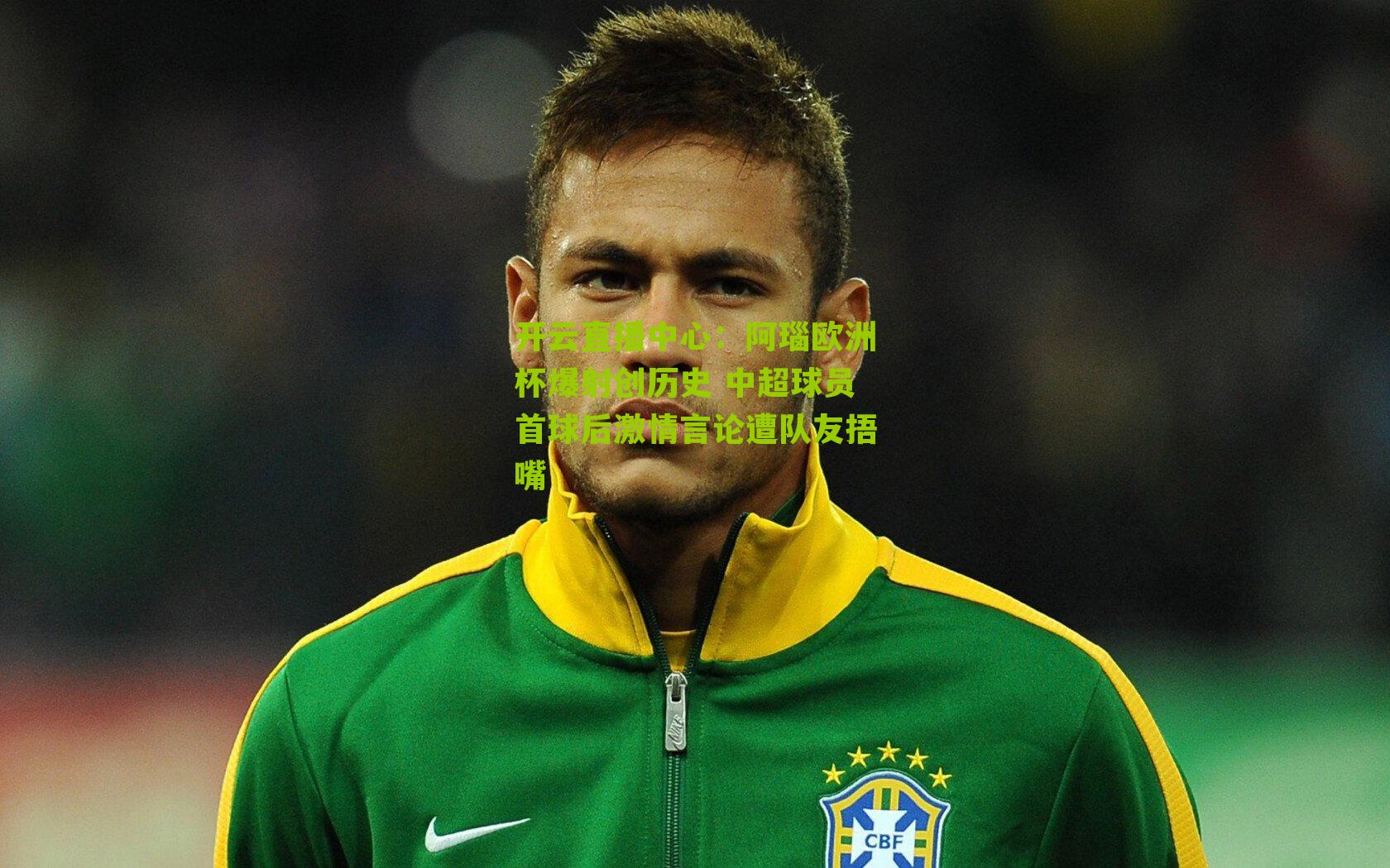 阿瑙欧洲杯爆射创历史 中超球员首球后激情言论遭队友捂嘴