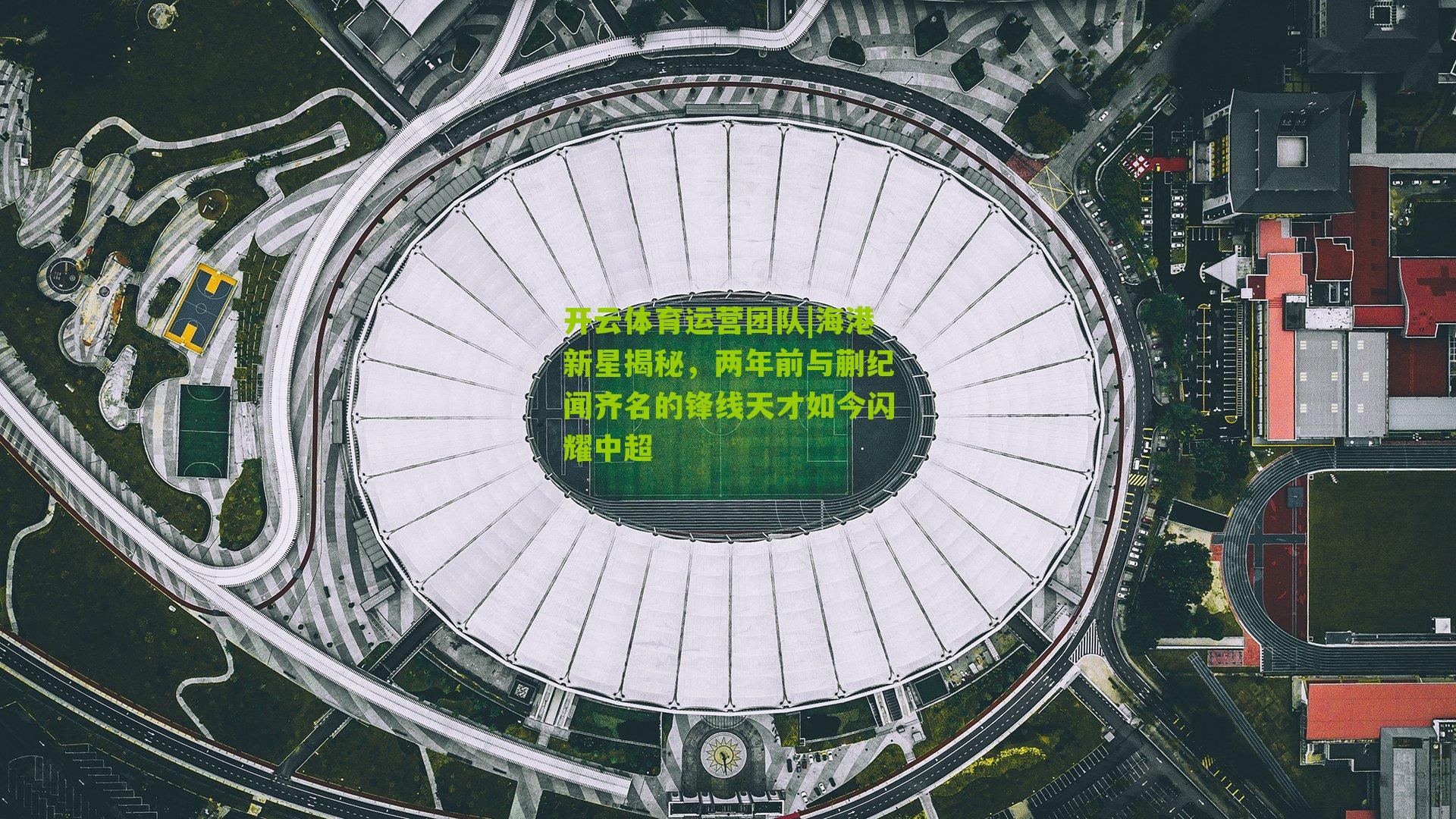 开云体育运营团队|海港新星揭秘，两年前与蒯纪闻齐名的锋线天才如今闪耀中超