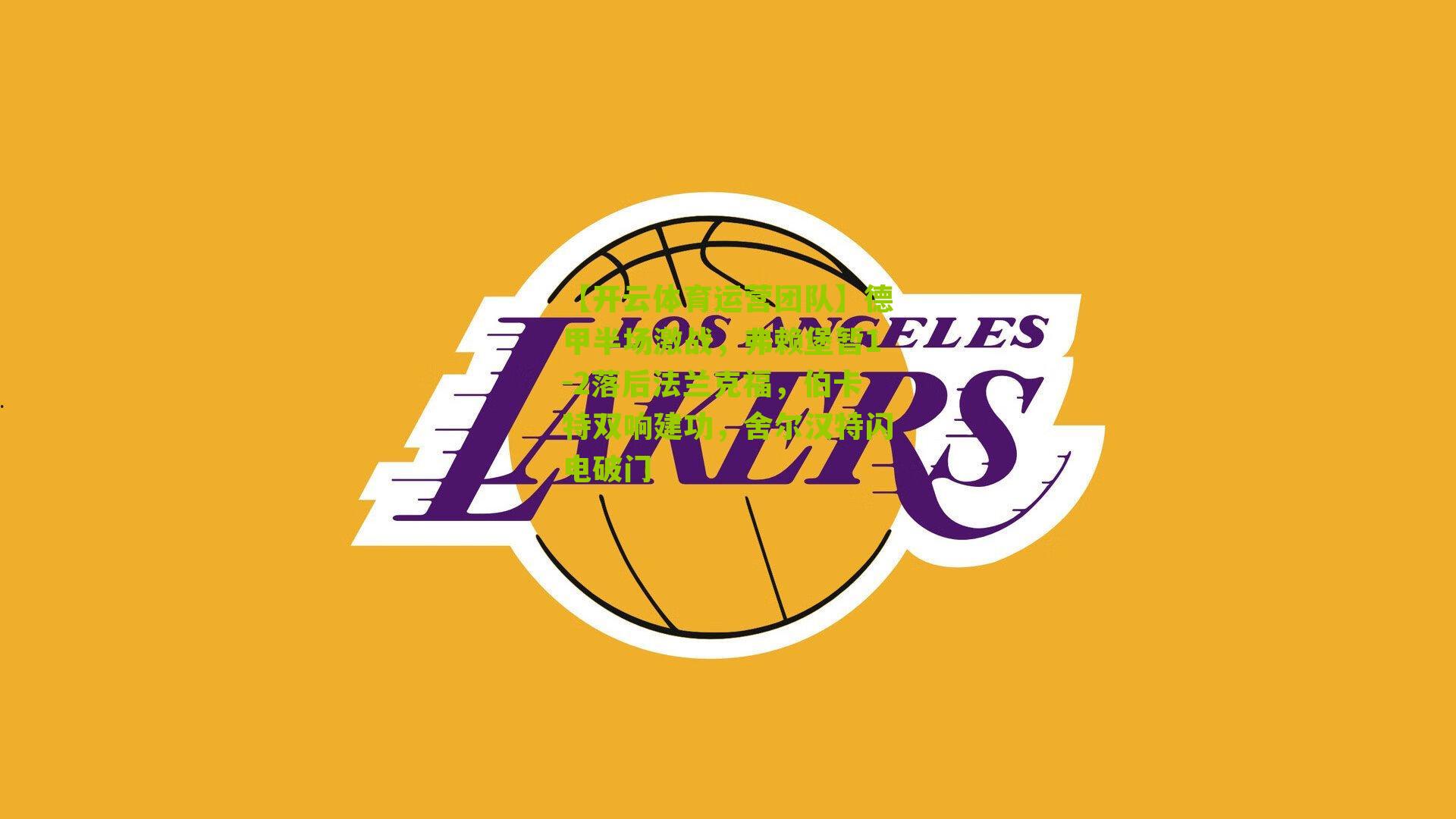 【开云体育运营团队】德甲半场激战，弗赖堡暂1-2落后法兰克福，伯卡特双响建功，舍尔汉特闪电破门