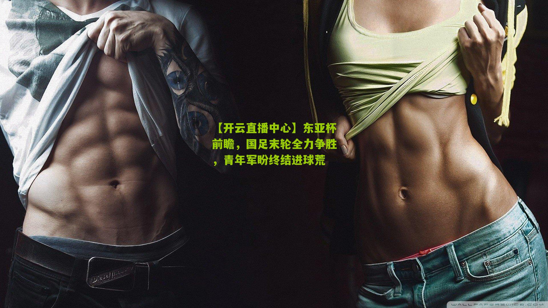 【开云直播中心】东亚杯前瞻，国足末轮全力争胜，青年军盼终结进球荒