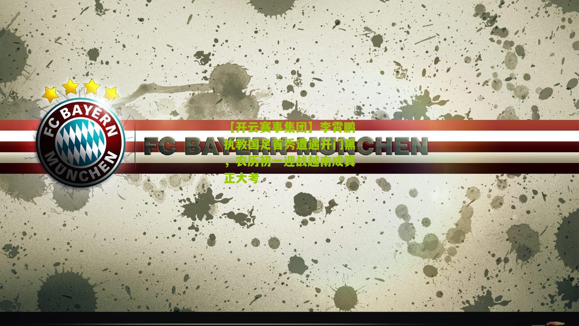 【开云赛事集团】李霄鹏执教国足首秀遭遇开门黑，农历初一迎战越南成真正大考