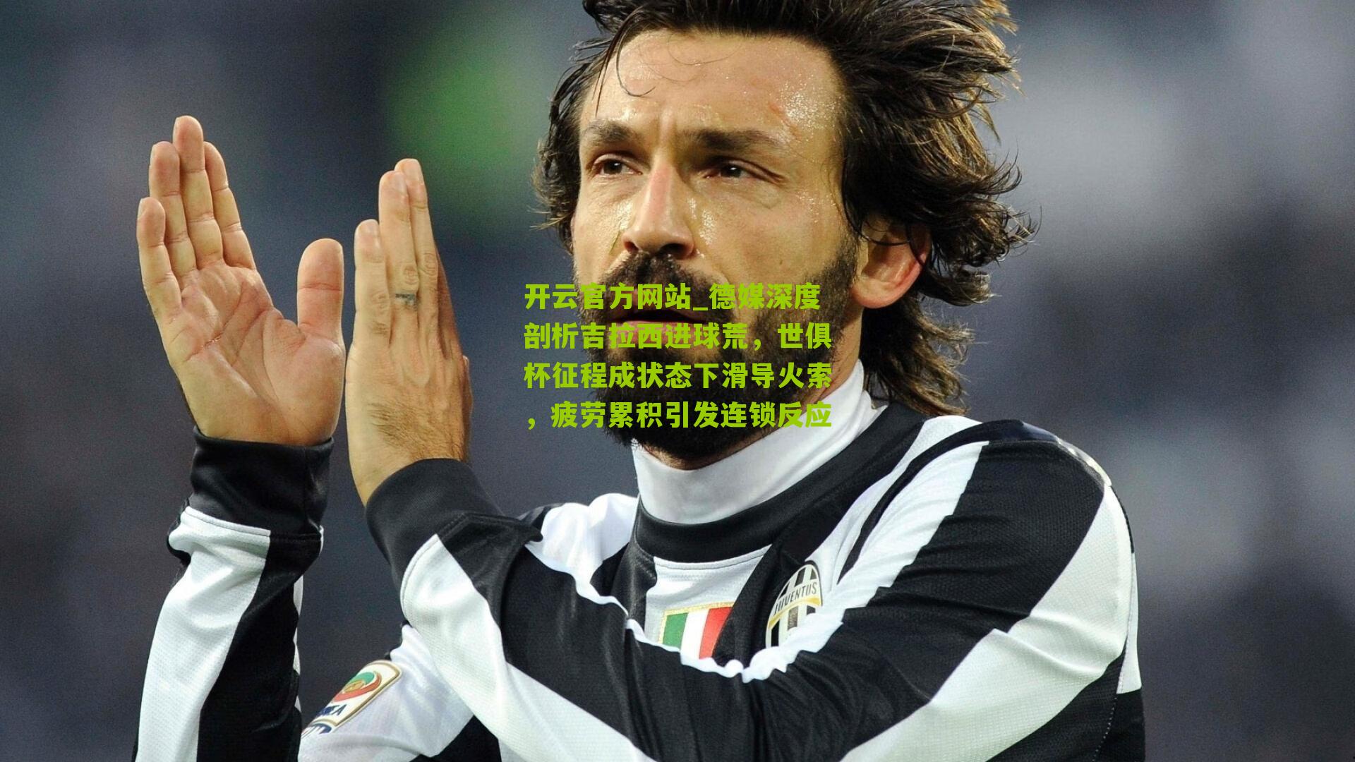 德媒深度剖析吉拉西进球荒，世俱杯征程成状态下滑导火索，疲劳累积引发连锁反应