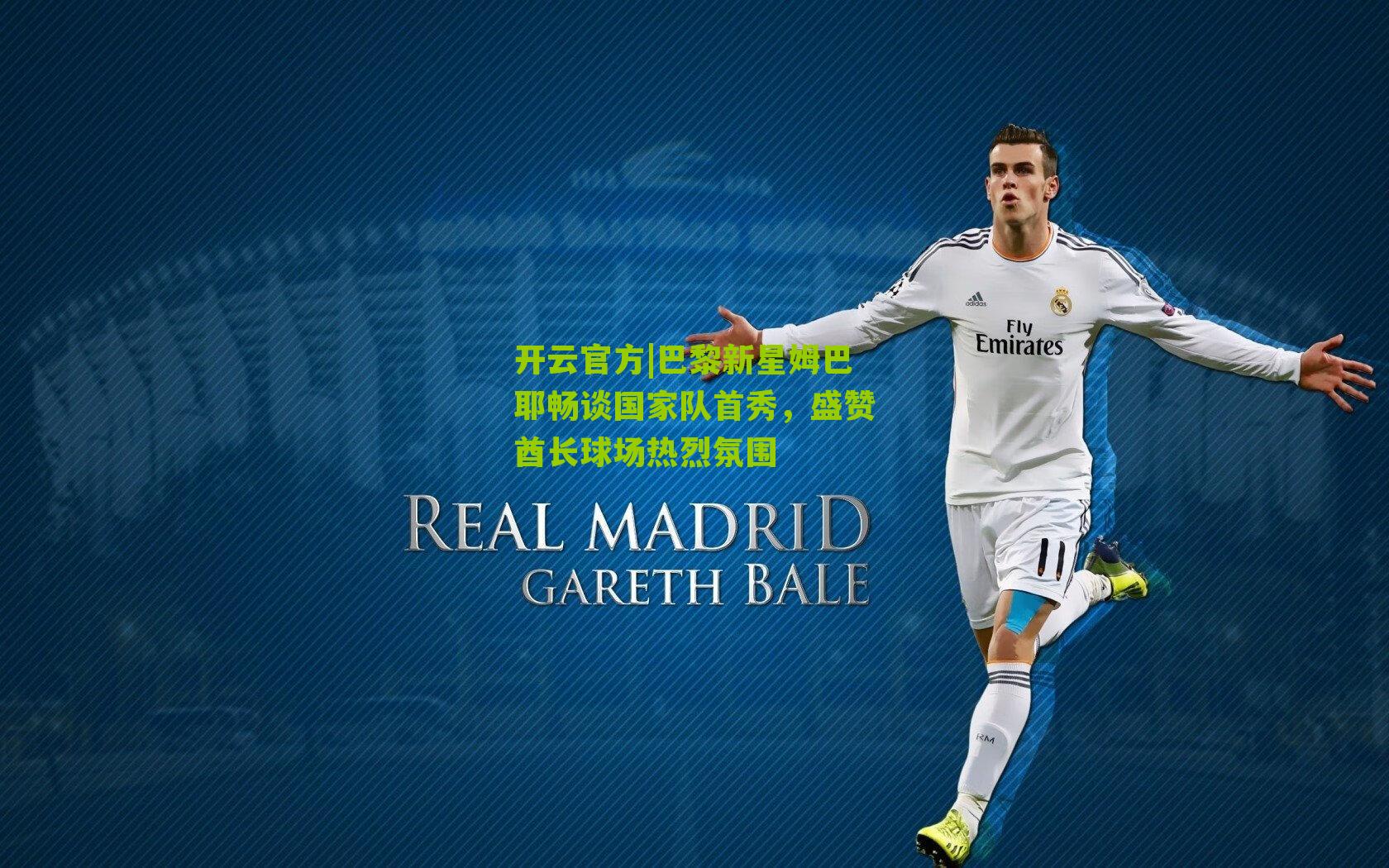 开云官方|巴黎新星姆巴耶畅谈国家队首秀，盛赞酋长球场热烈氛围