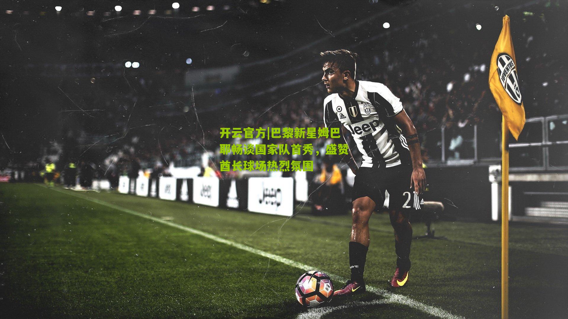 巴黎新星姆巴耶畅谈国家队首秀,盛赞酋长球场热烈氛围