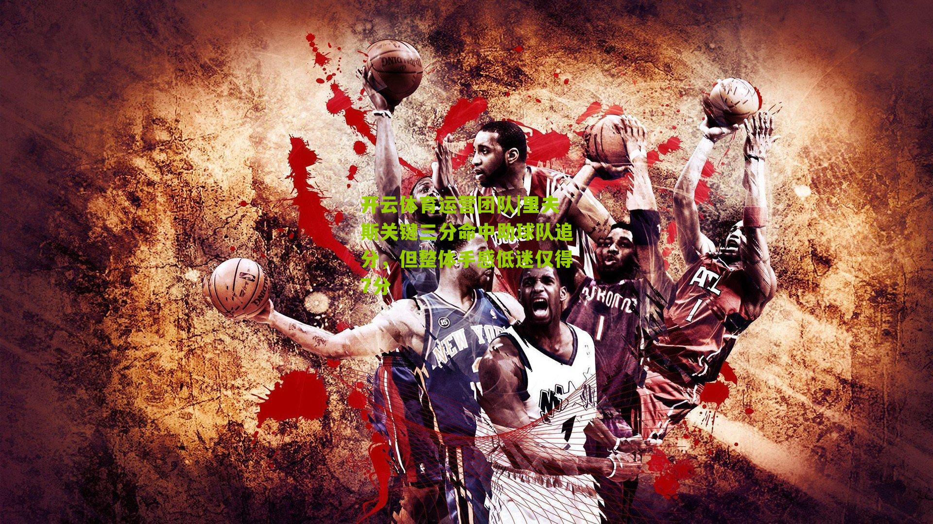 开云体育运营团队|里夫斯关键三分命中助球队追分，但整体手感低迷仅得7分