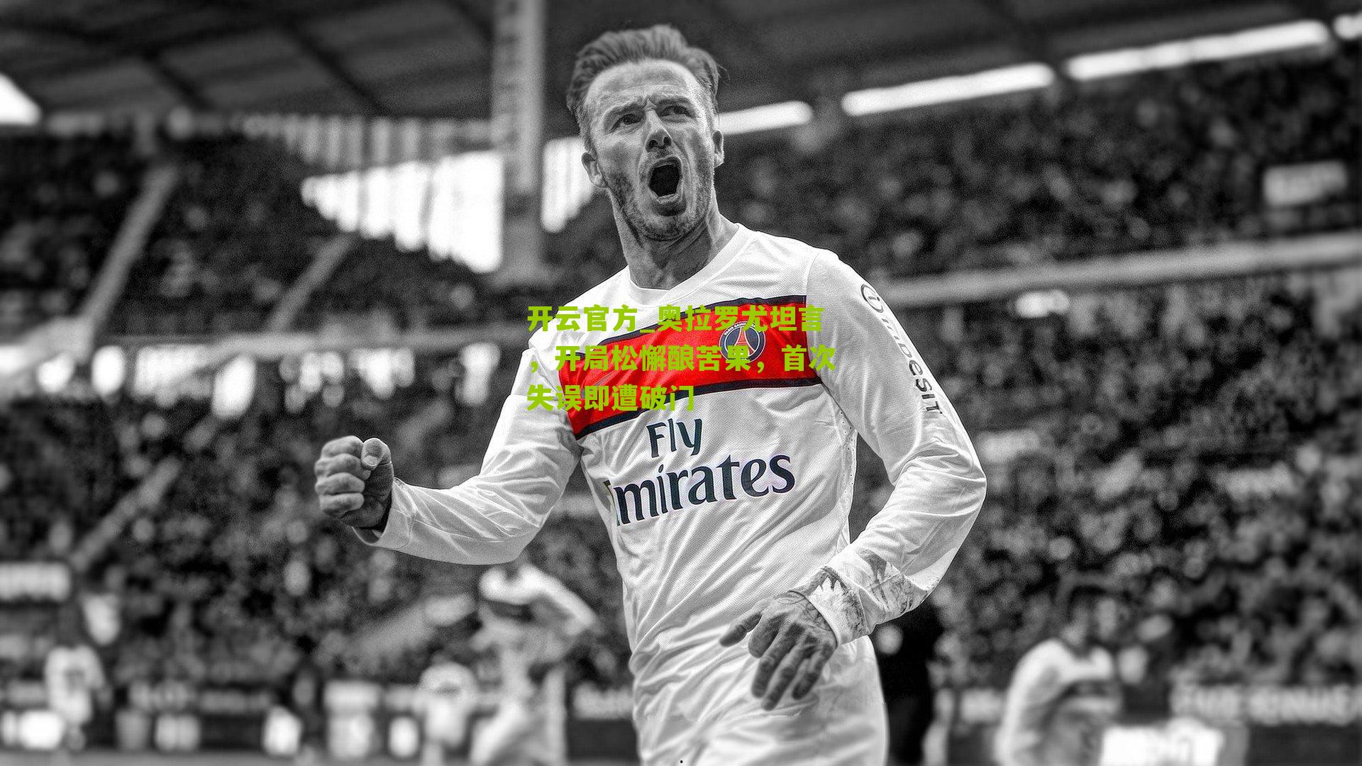 奥拉罗尤坦言,开局松懈酿苦果,首次失误即遭破门