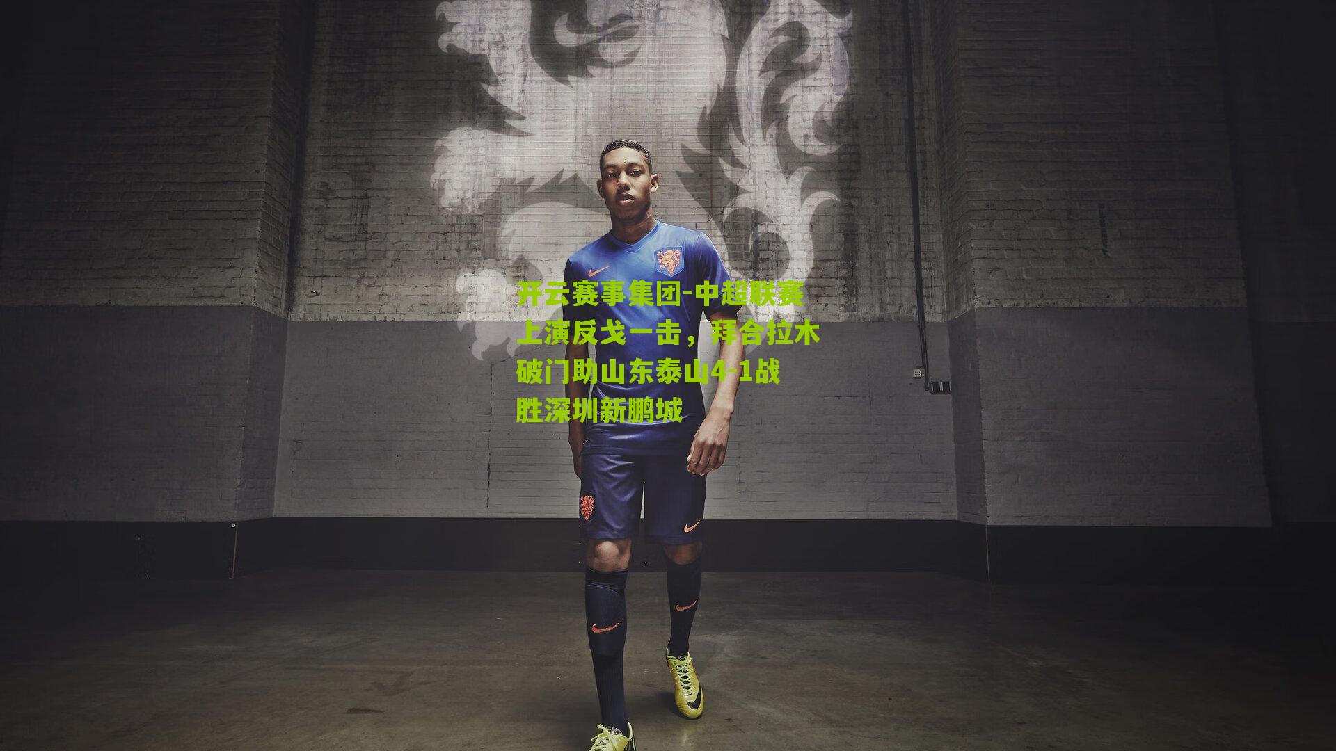 开云赛事集团-中超联赛上演反戈一击，拜合拉木破门助山东泰山4-1战胜深圳新鹏城